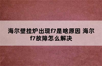 海尔壁挂炉出现f7是啥原因 海尔f7故障怎么解决